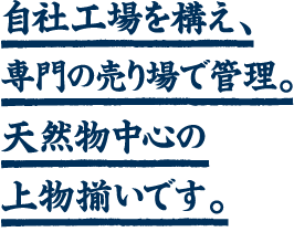 自社工場を構え、専門の売り場で管理。天然もの中心の上物揃いです。